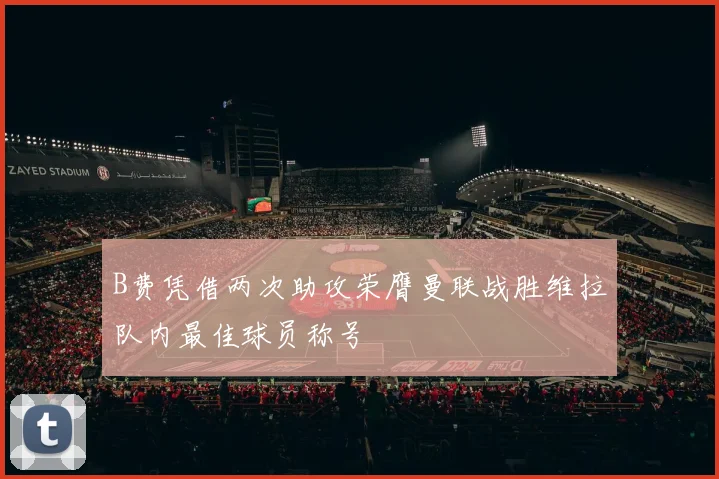 B费凭借两次助攻荣膺曼联战胜维拉队内最佳球员称号