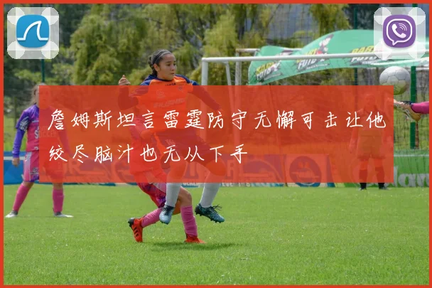 詹姆斯坦言雷霆防守无懈可击让他绞尽脑汁也无从下手