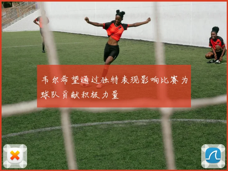 韦尔希望通过独特表现影响比赛为球队贡献积极力量