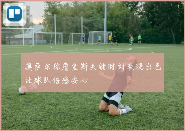 奥萨尔称詹金斯关键时刻表现出色让球队倍感安心