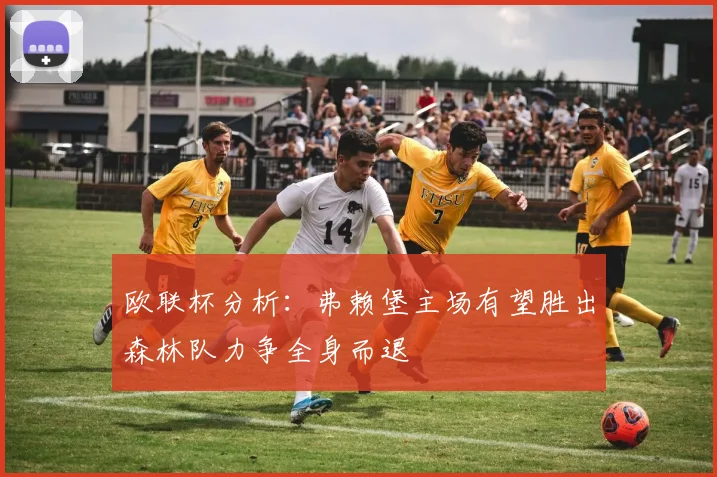 欧联杯分析：弗赖堡主场有望胜出森林队力争全身而退