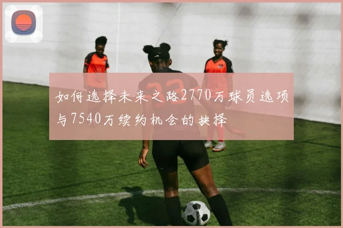 如何选择未来之路2770万球员选项与7540万续约机会的抉择