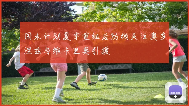 国米计划夏季重组后防线关注奥多涅兹与维卡里奥引援