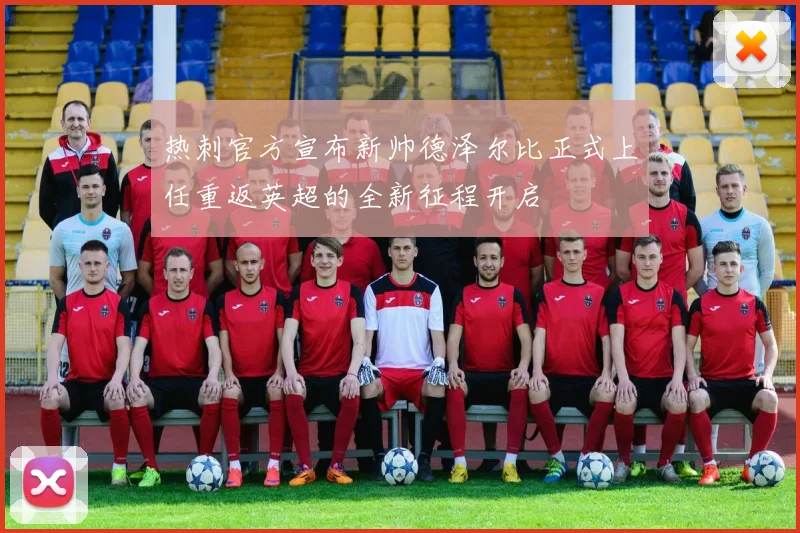 热刺官方宣布新帅德泽尔比正式上任重返英超的全新征程开启