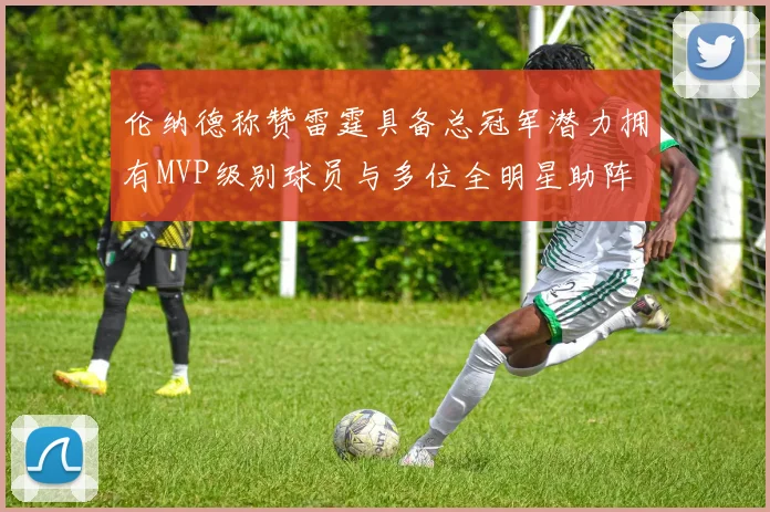 伦纳德称赞雷霆具备总冠军潜力拥有MVP级别球员与多位全明星助阵