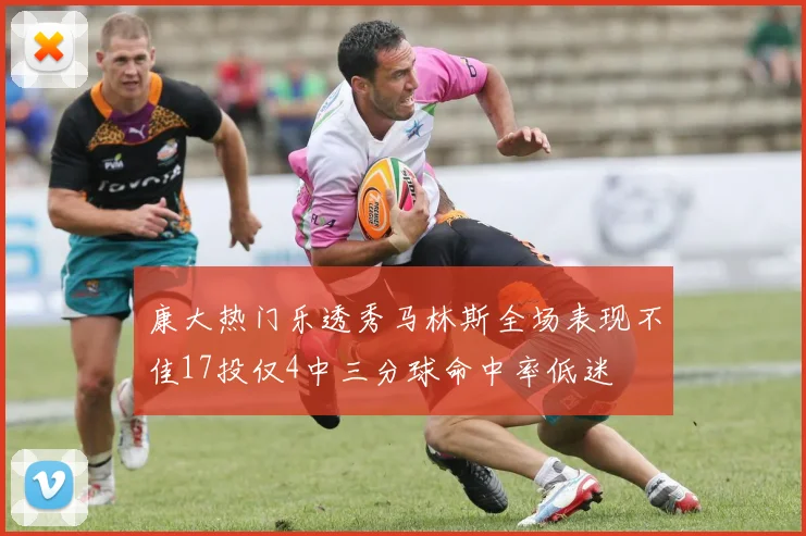 康大热门乐透秀马林斯全场表现不佳17投仅4中三分球命中率低迷