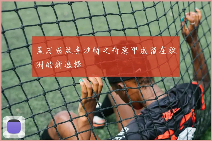 莱万或放弃沙特之行意甲成留在欧洲的新选择
