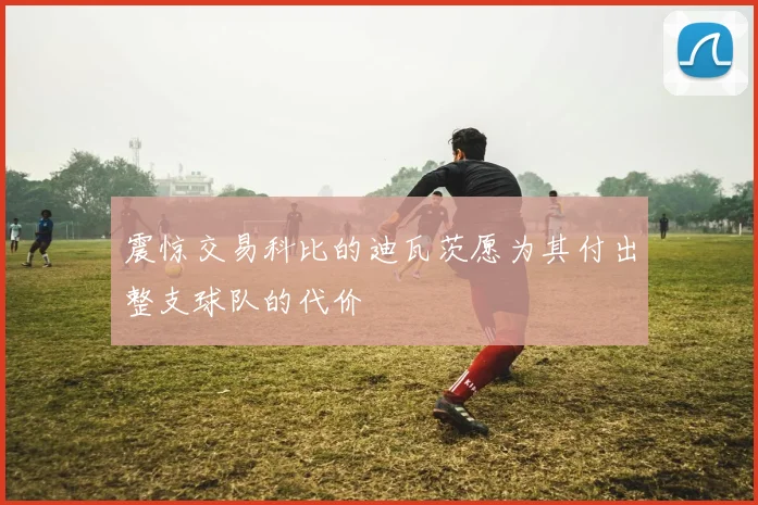 震惊交易科比的迪瓦茨愿为其付出整支球队的代价