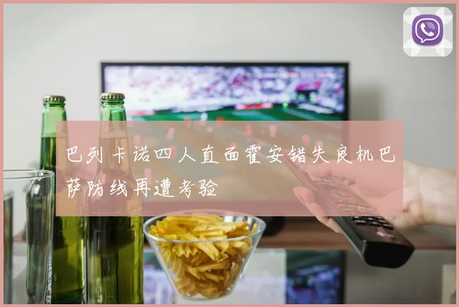 巴列卡诺四人直面霍安错失良机巴萨防线再遭考验