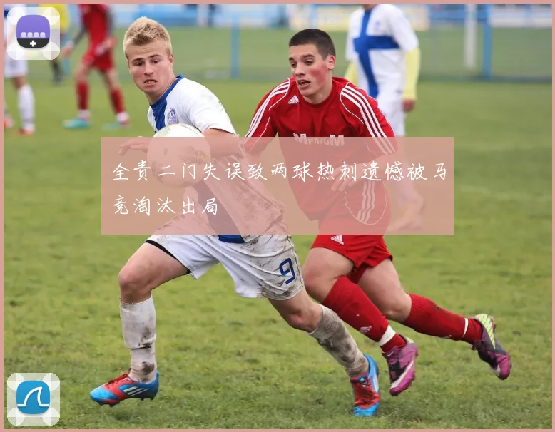 全责二门失误致两球热刺遗憾被马竞淘汰出局
